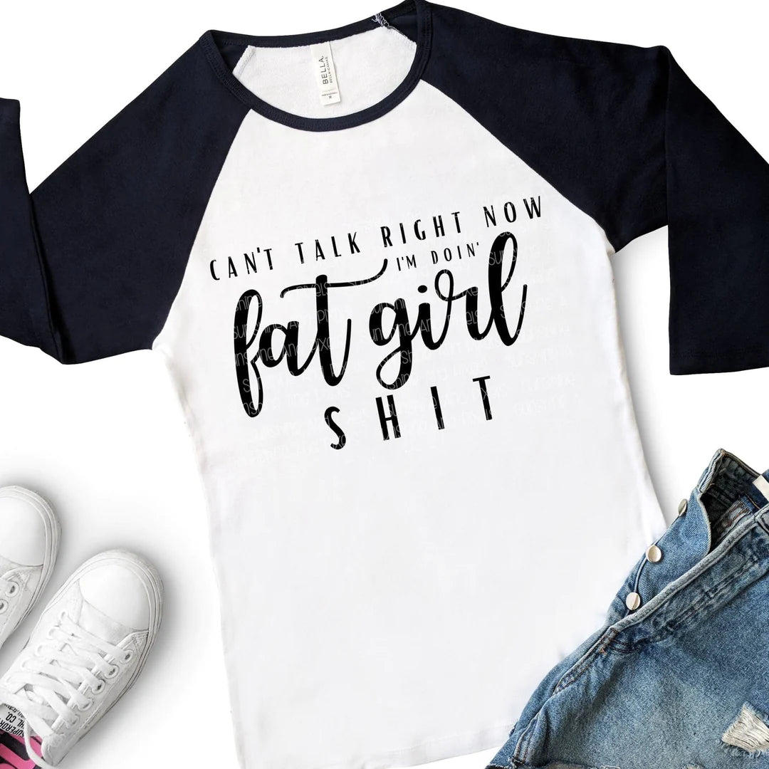 Can't talk right now I'm doing fat girl shit (Sublimation -OR- DTF Print)