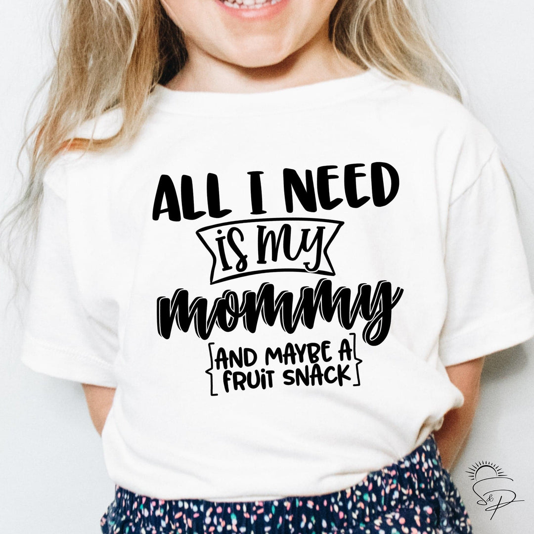 All I need is my mommy and maybe some fruit snacks (Black Ink SCREEN PRINT) -
