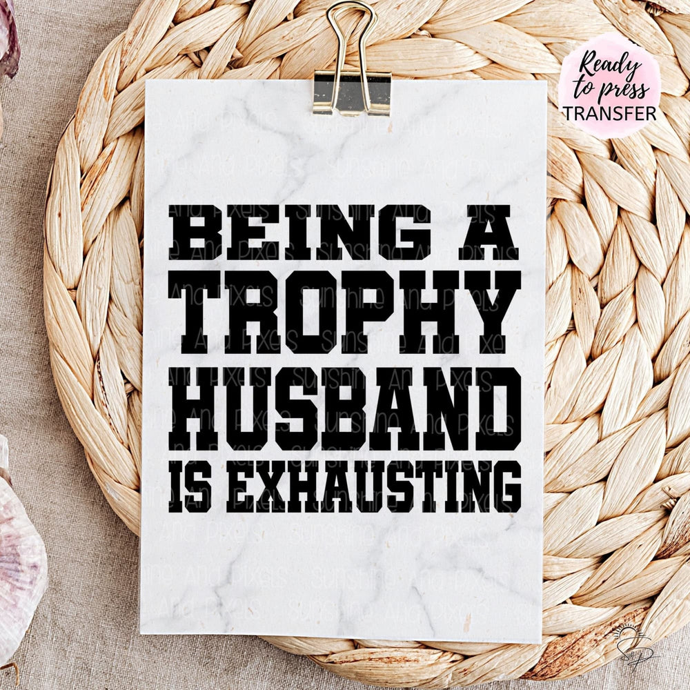 Being a trophy husband is exhausting - (Sublimation -OR- DTF/Digi Print) - Sunshine And Pixels