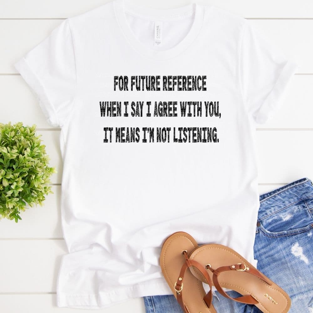 Digital Design - "For future reference when I say I agree with you, it means I'm not listening." | Instant Download | Sublimation | PNG - Sunshine And Pixels