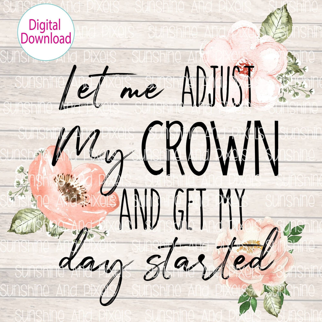 Digital Design - Let me adjust my crown and get my day started | Instant Download | Sublimation | PNG - Sunshine And Pixels