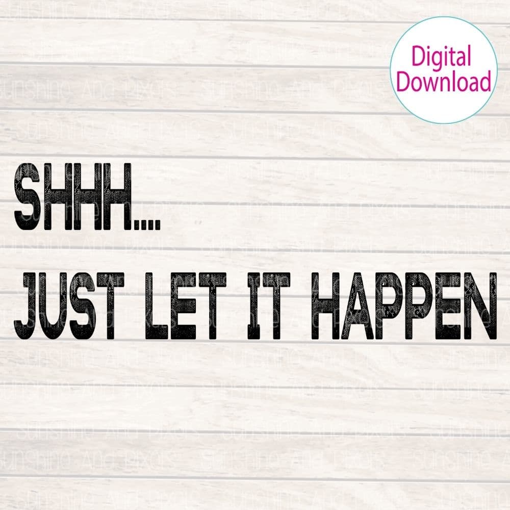 Digital Design - "Shhh...just let it happen" | Instant Download | Sublimation | PNG - Sunshine And Pixels