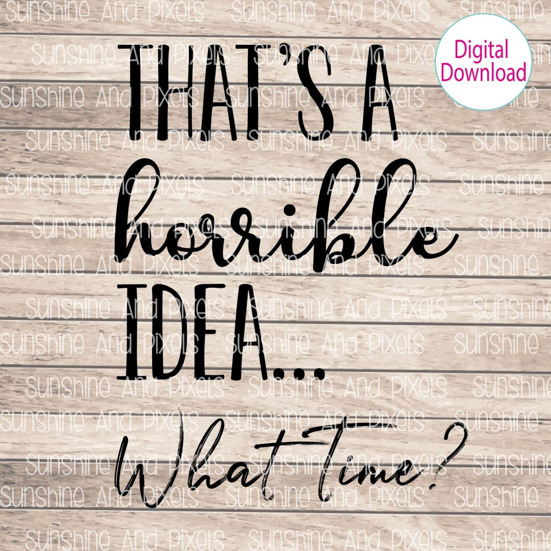 Digital Design- That's a horrible idea, what time? | Instant Download | Sublimation | PNG - Sunshine And Pixels