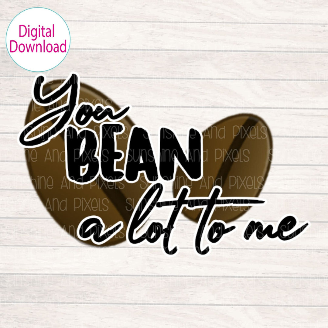 Digital Design - "You bean a lot to me" | Instant Download | Sublimation | PNG - Sunshine And Pixels