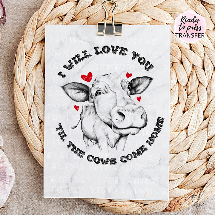 I will love you till the cows come home (Sublimation -OR- DTF/Digi Print) -