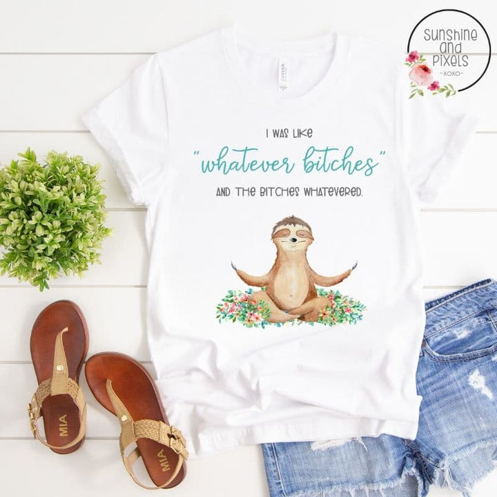 I was like whatever bitches and the bitches whatevered - meditating sloth  (Sublimation -OR- DTF/Digi Print)