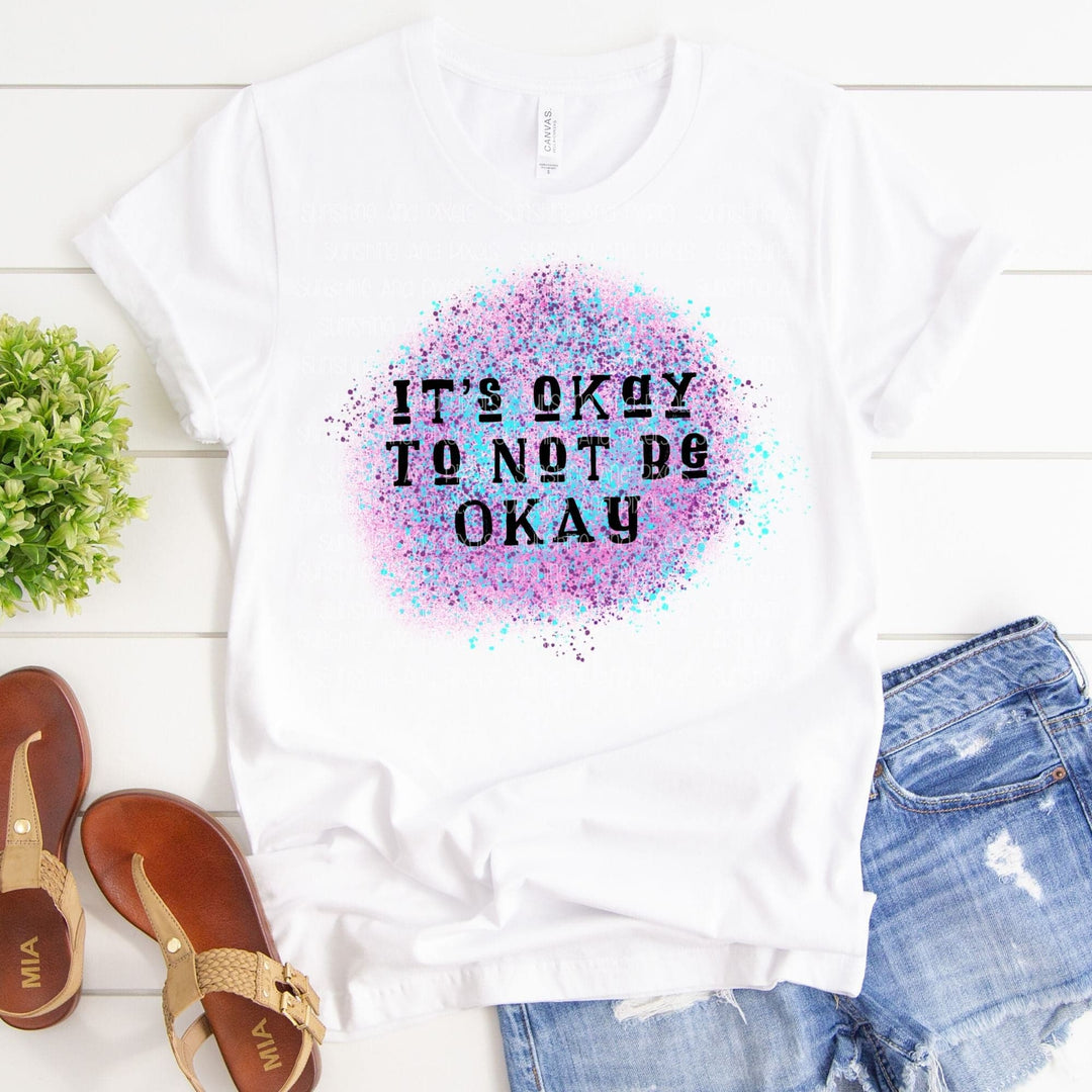 It's okay to not be okay (Sublimation -OR- DTF Print)