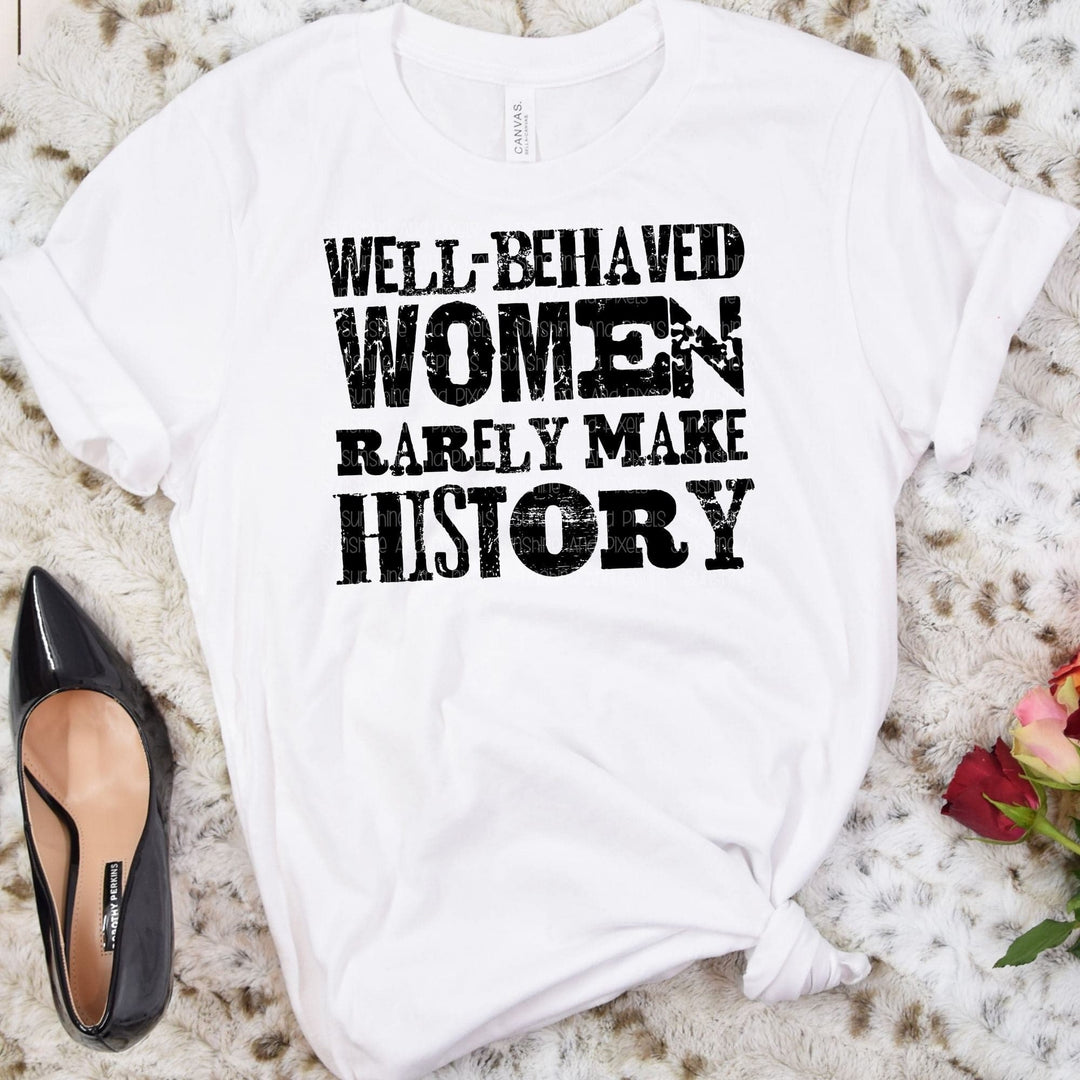 Well behaved women rarely make history (Sublimation -OR- DTF Print)