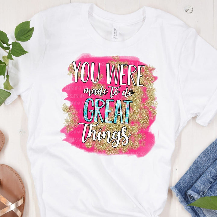You were made to do great things read to press    (Sublimation -OR- DTF Print)