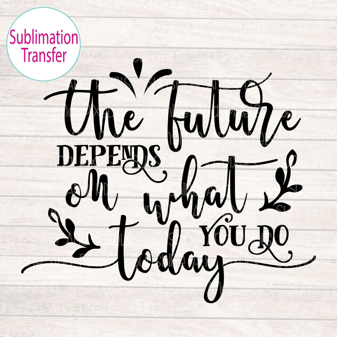 The future depends on what you do today (Sublimation -OR- DTF/Digi Print) -