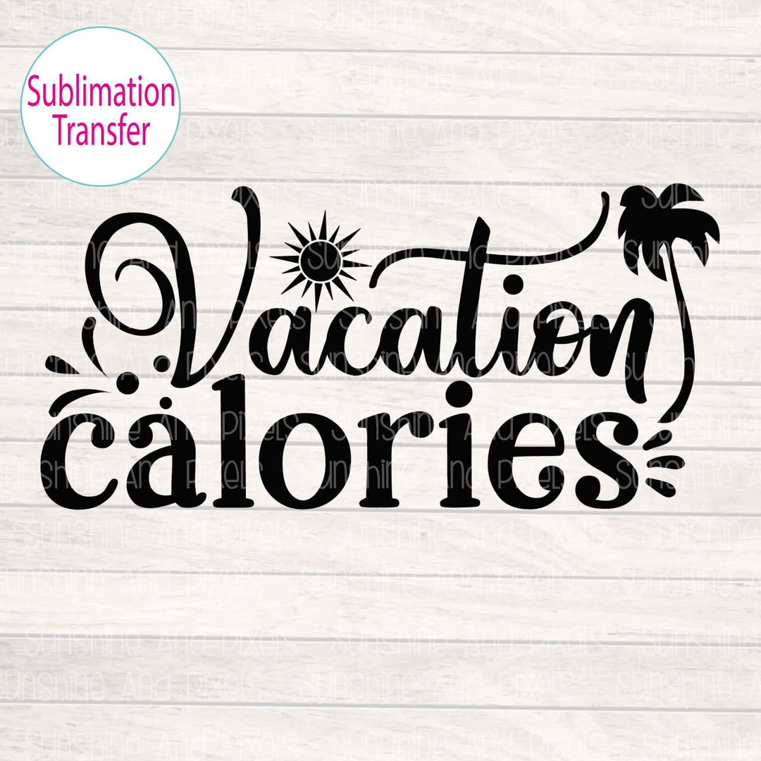 Vacation Calories (Sublimation -OR- DTF/Digi Print) - Sublimation Transfer DTF