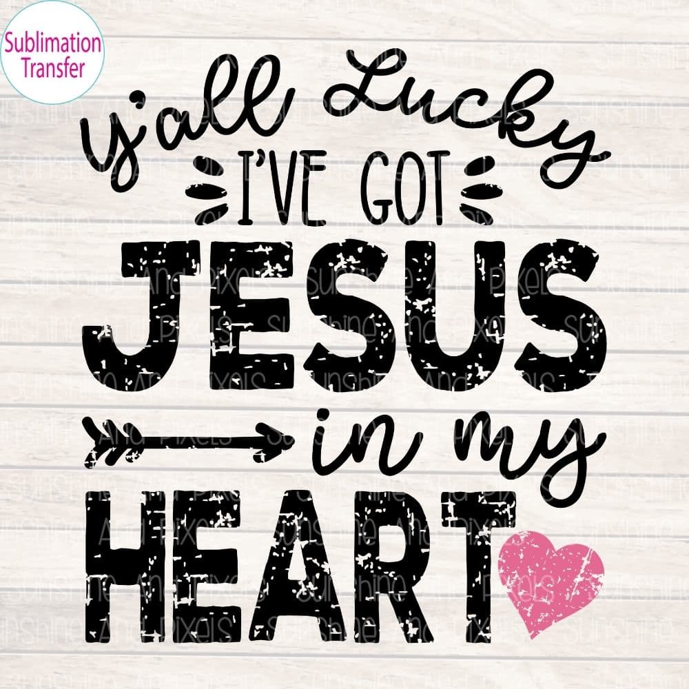Ya’ll lucky I’ve got Jesus in my heart (Sublimation -OR- DTF/Digi Print) -