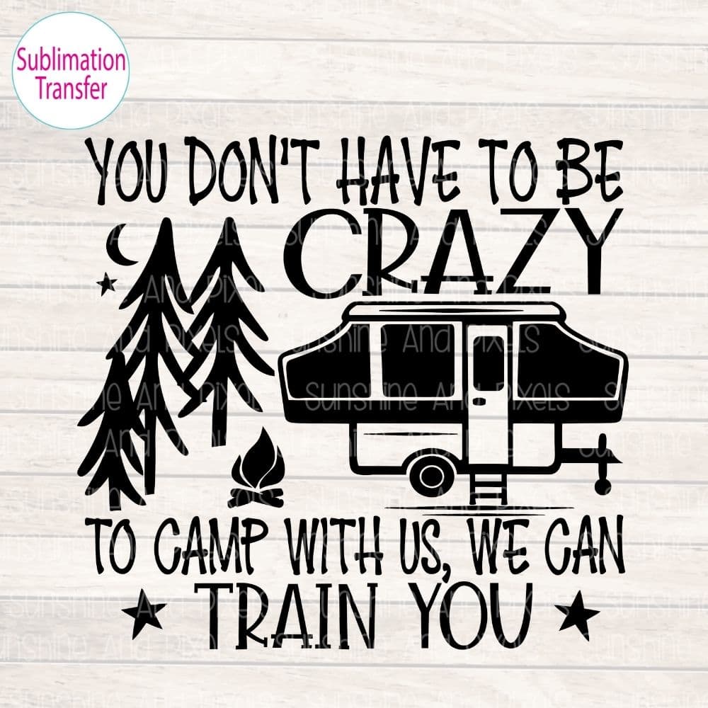 You don’t have to be crazy to camp with us we can train you (Sublimation -OR-